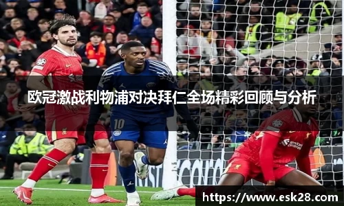 欧冠激战利物浦对决拜仁全场精彩回顾与分析