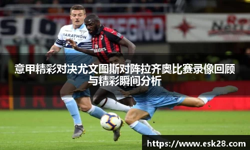 意甲精彩对决尤文图斯对阵拉齐奥比赛录像回顾与精彩瞬间分析