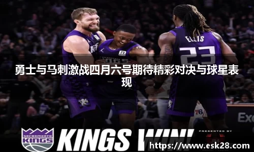 勇士与马刺激战四月六号期待精彩对决与球星表现
