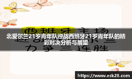 北爱尔兰21岁青年队迎战西班牙21岁青年队的精彩对决分析与展望